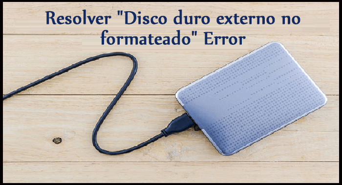 Resolver Disco duro externo no formateado Error