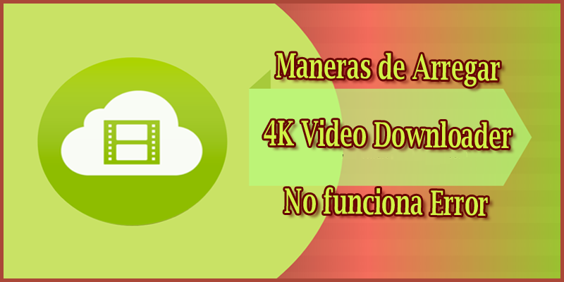 Maneras de Arregar 4K Video Downloader No funciona Error