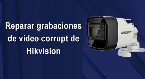 reparar grabaciones de video corrupt de Hikvision